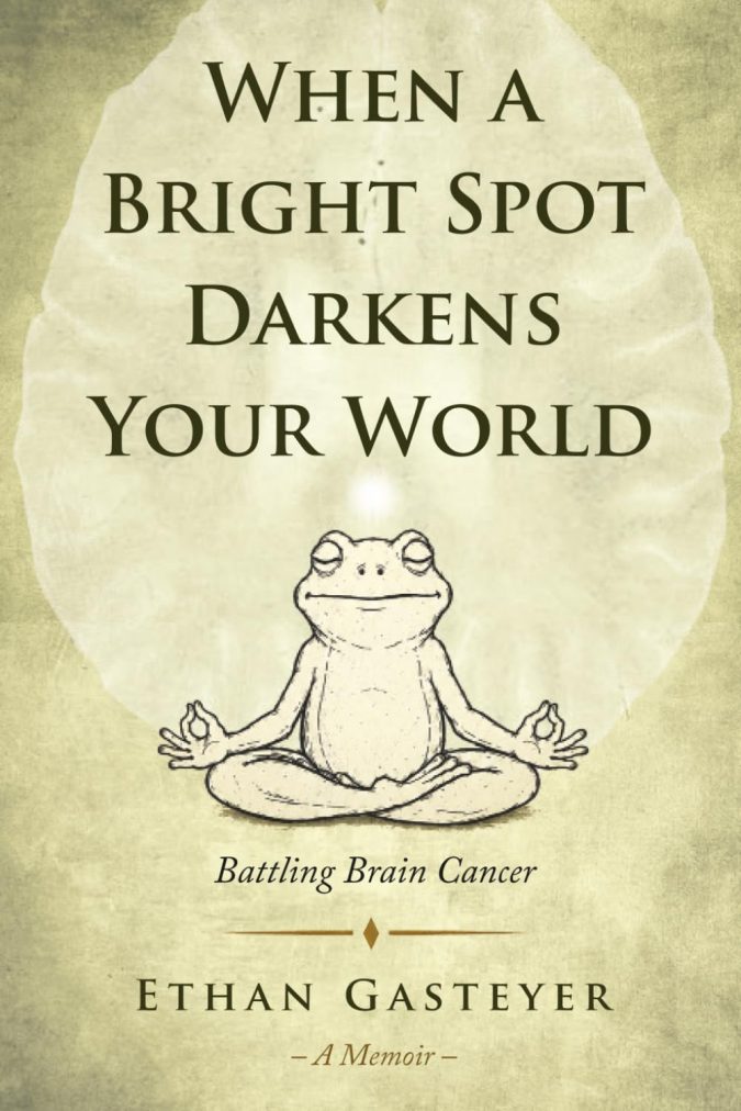 Review of When a Bright Spot Darkens Your World: Battling Brain Cancer by Ethan Gasteyer Brain cancer memoir